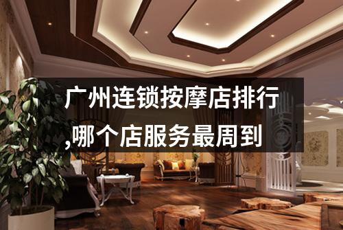 广州连锁按摩店排行,哪个店服务最周到