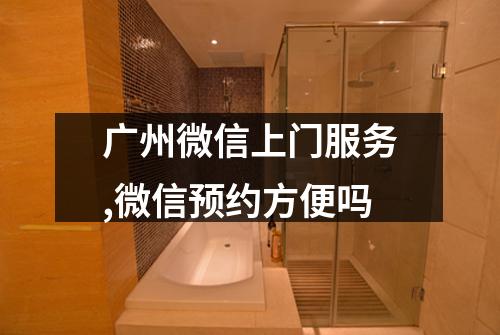 广州微信上门服务,微信预约方便吗