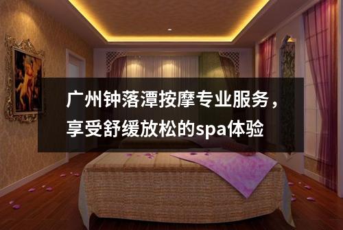 广州钟落潭按摩专业服务，享受舒缓放松的spa体验