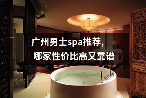 广州男士spa推荐, 哪家性价比高又靠谱