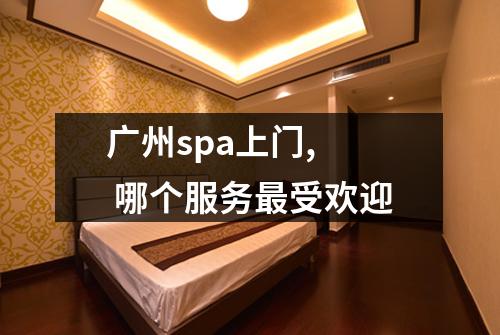 广州spa上门, 哪个服务最受欢迎