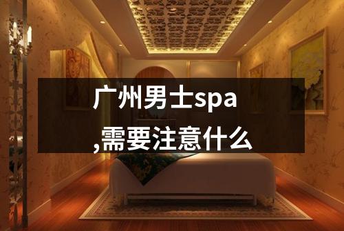 广州男士spa,需要注意什么