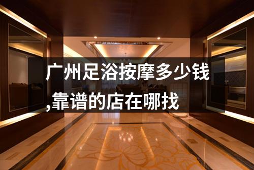 广州足浴按摩多少钱,靠谱的店在哪找