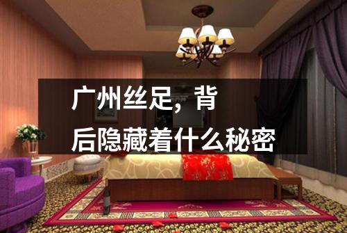 广州丝足,  背后隐藏着什么秘密