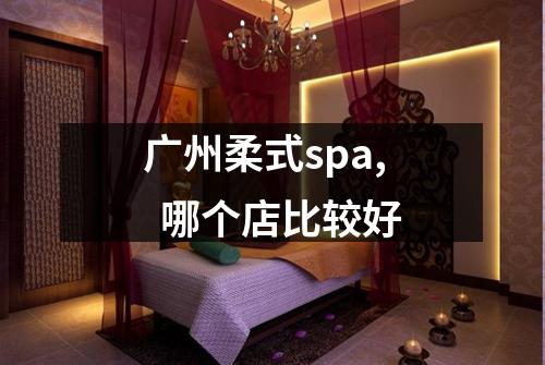 广州柔式spa,  哪个店比较好