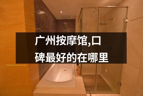 广州按摩馆,口碑最好的在哪里