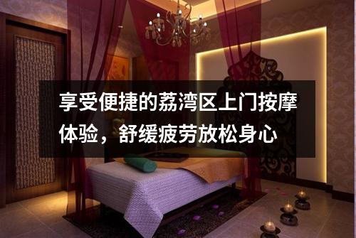 享受便捷的荔湾区上门按摩体验，舒缓疲劳放松身心