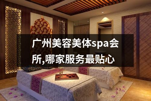广州美容美体spa会所,哪家服务最贴心