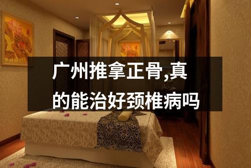 广州推拿正骨,真的能治好颈椎病吗
