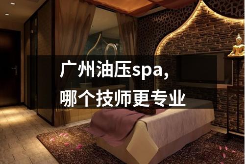 广州油压spa,哪个技师更专业