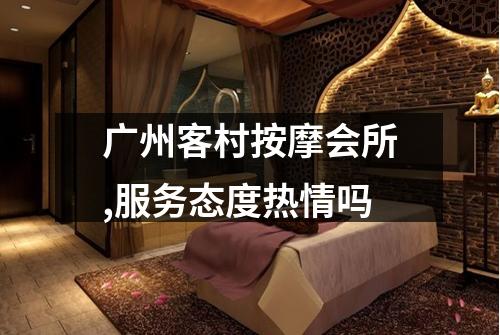 广州客村按摩会所,服务态度热情吗