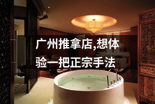 广州推拿店,想体验一把正宗手法