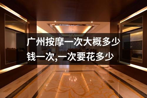 广州按摩一次大概多少钱一次,一次要花多少
