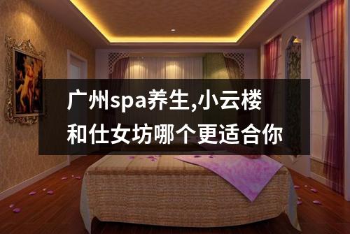 广州spa养生,小云楼和仕女坊哪个更适合你