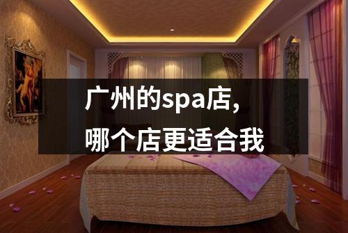 广州的spa店,哪个店更适合我