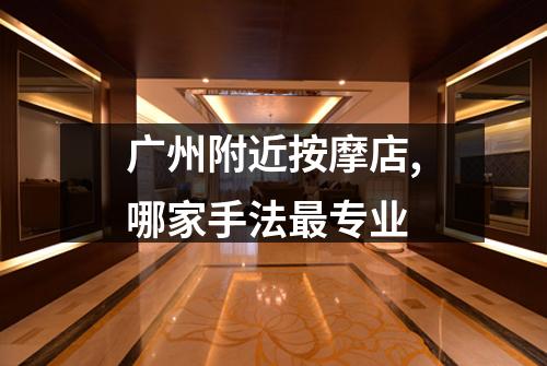 广州附近按摩店,哪家手法最专业