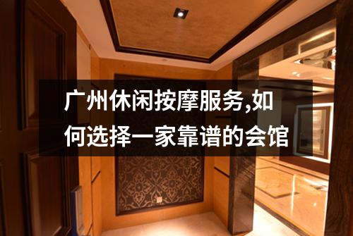 广州休闲按摩服务,如何选择一家靠谱的会馆