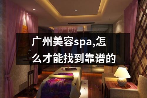 广州美容spa,怎么才能找到靠谱的