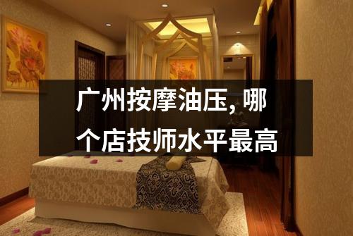 广州按摩油压, 哪个店技师水平最高