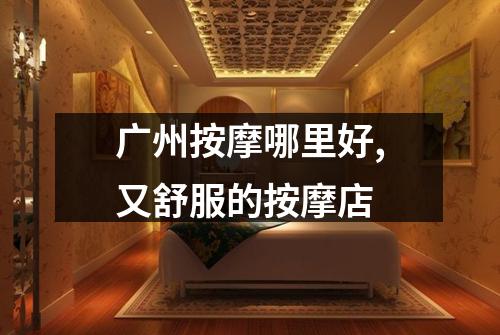 广州按摩哪里好,又舒服的按摩店