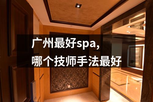 广州最好spa,哪个技师手法最好