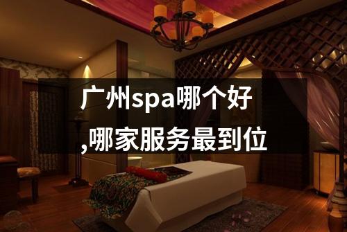 广州spa哪个好,哪家服务最到位