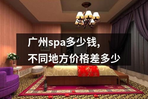 广州spa多少钱,不同地方价格差多少
