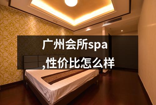 广州会所spa,性价比怎么样
