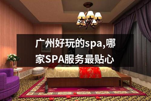 广州好玩的spa,哪家SPA服务最贴心