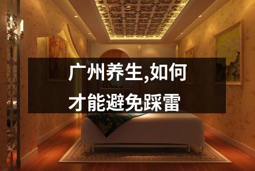 广州养生,如何才能避免踩雷