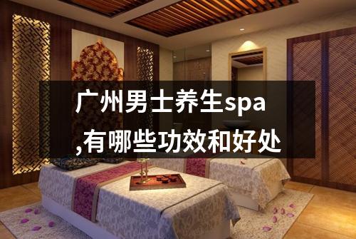 广州男士养生spa,有哪些功效和好处