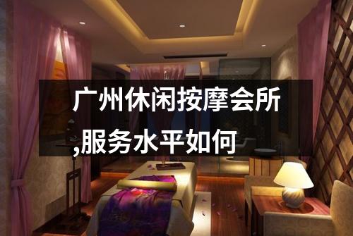 广州休闲按摩会所,服务水平如何