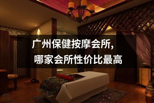 广州保健按摩会所,  哪家会所性价比最高