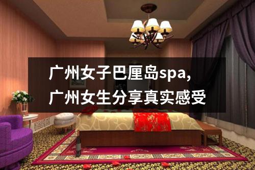 广州女子巴厘岛spa,广州女生分享真实感受