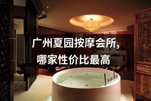 广州夏园按摩会所,  哪家性价比最高