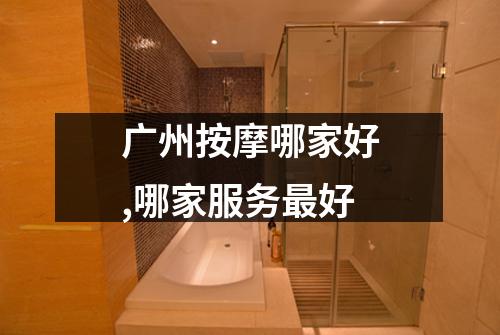 广州按摩哪家好,哪家服务最好