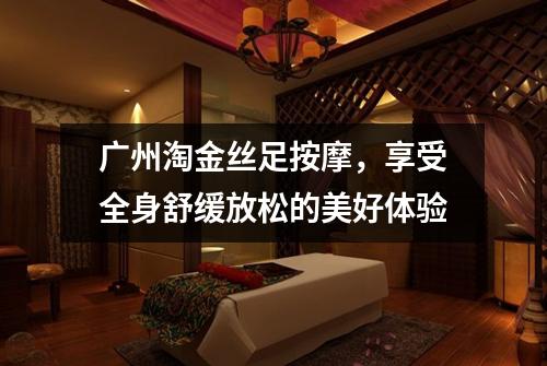 广州淘金丝足按摩，享受全身舒缓放松的美好体验