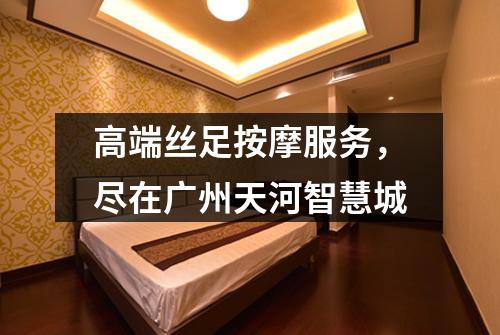 高端丝足按摩服务，尽在广州天河智慧城