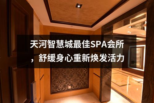 天河智慧城最佳SPA会所，舒缓身心重新焕发活力