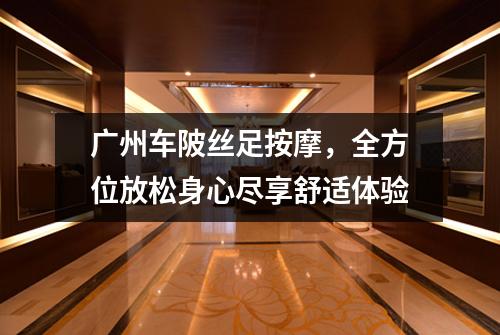 广州车陂丝足按摩，全方位放松身心尽享舒适体验