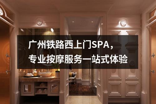 广州铁路西上门SPA，专业按摩服务一站式体验