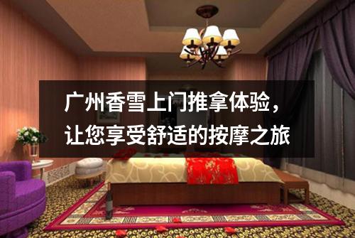 广州香雪上门推拿体验，让您享受舒适的按摩之旅