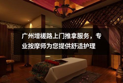 广州增槎路上门推拿服务，专业按摩师为您提供舒适护理