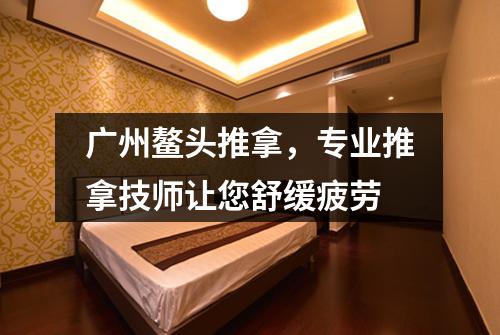 广州鳌头推拿，专业推拿技师让您舒缓疲劳