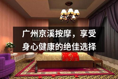 广州京溪按摩，享受身心健康的绝佳选择