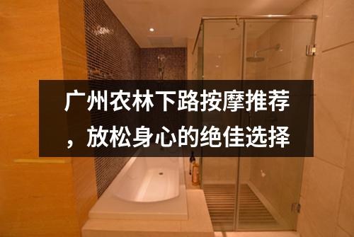 广州农林下路按摩推荐，放松身心的绝佳选择