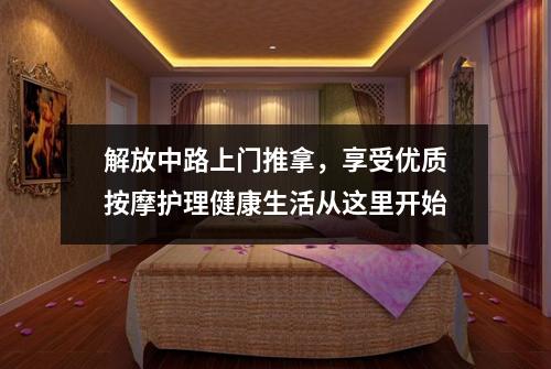 解放中路上门推拿，享受优质按摩护理健康生活从这里开始