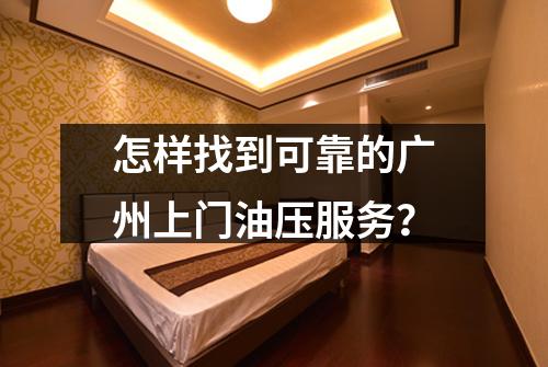 怎样找到可靠的广州上门油压服务？
