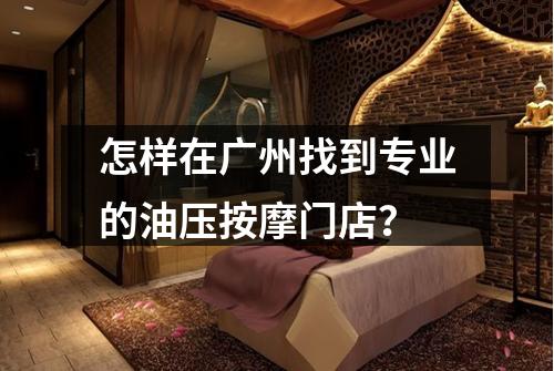 怎样在广州找到专业的油压按摩门店？