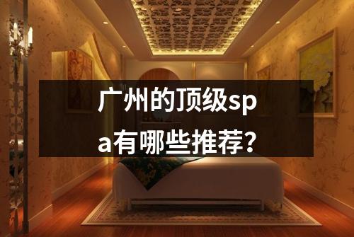广州的顶级spa有哪些推荐？